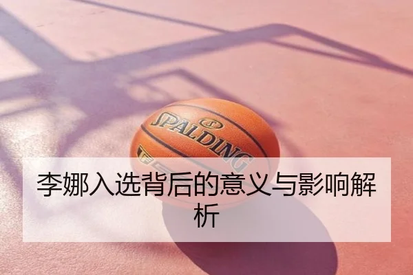 李娜入选背后的意义与影响解析
