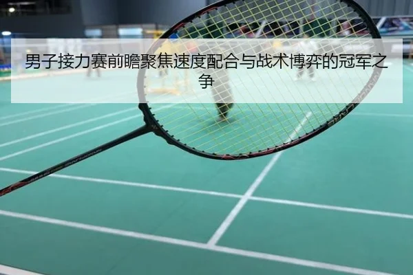 男子接力赛前瞻聚焦速度配合与战术博弈的冠军之争