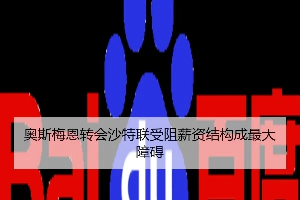 奥斯梅恩转会沙特联受阻薪资结构成最大障碍